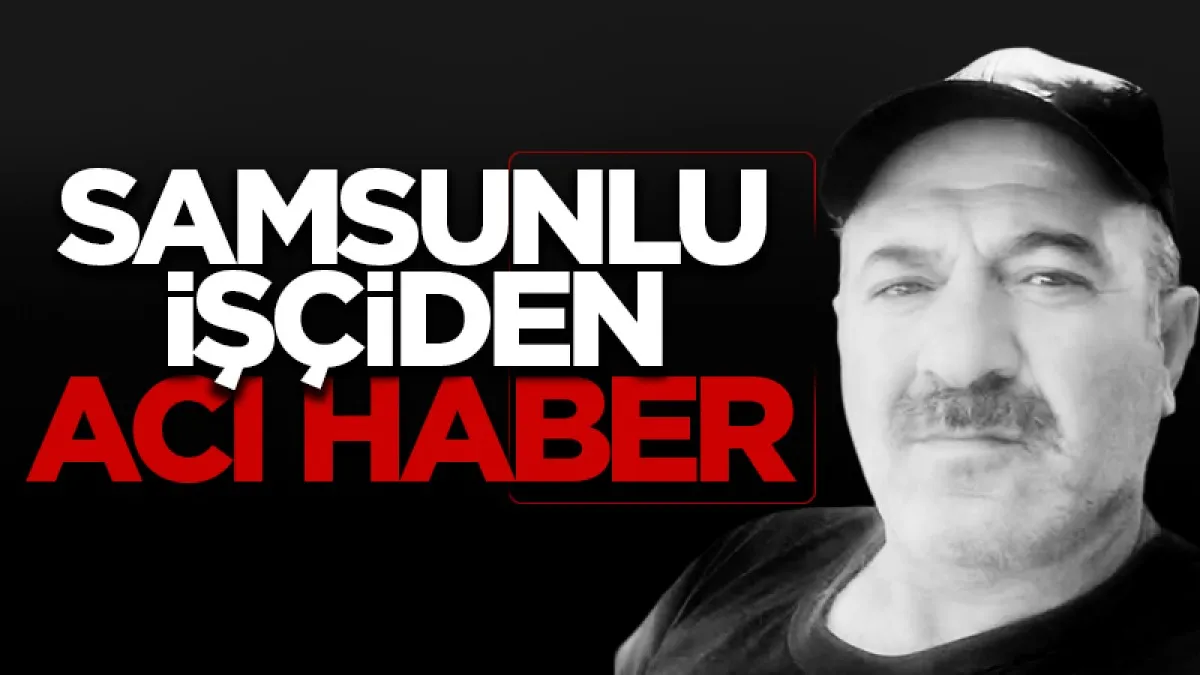 Samsunlu işçiden acı haber