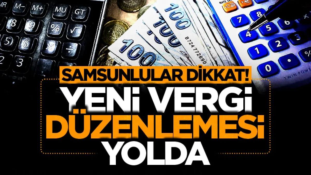 Samsunlular dikkat! Temmuz-Aralık dönemi yeni vergi düzenlemesi
