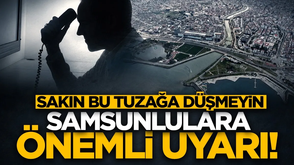Samsunlulara önemli uyarı! Sakın bu tuzağa düşmeyin...