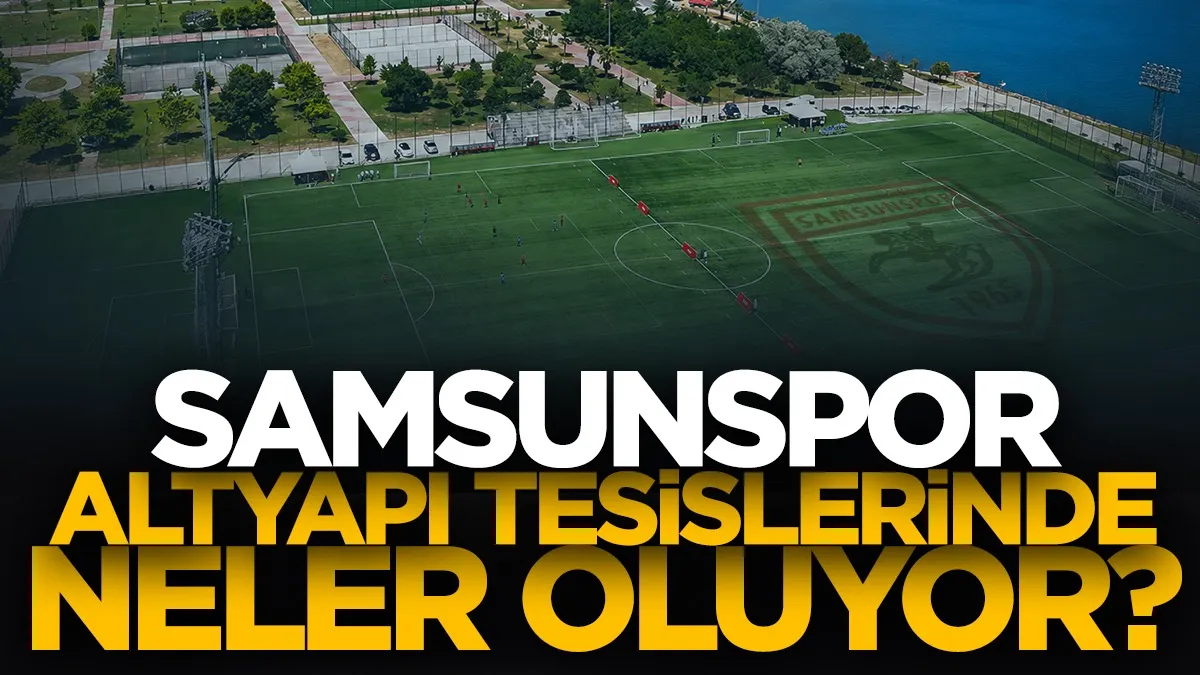 Samsunspor altyapı tesislerinde neler oluyor?