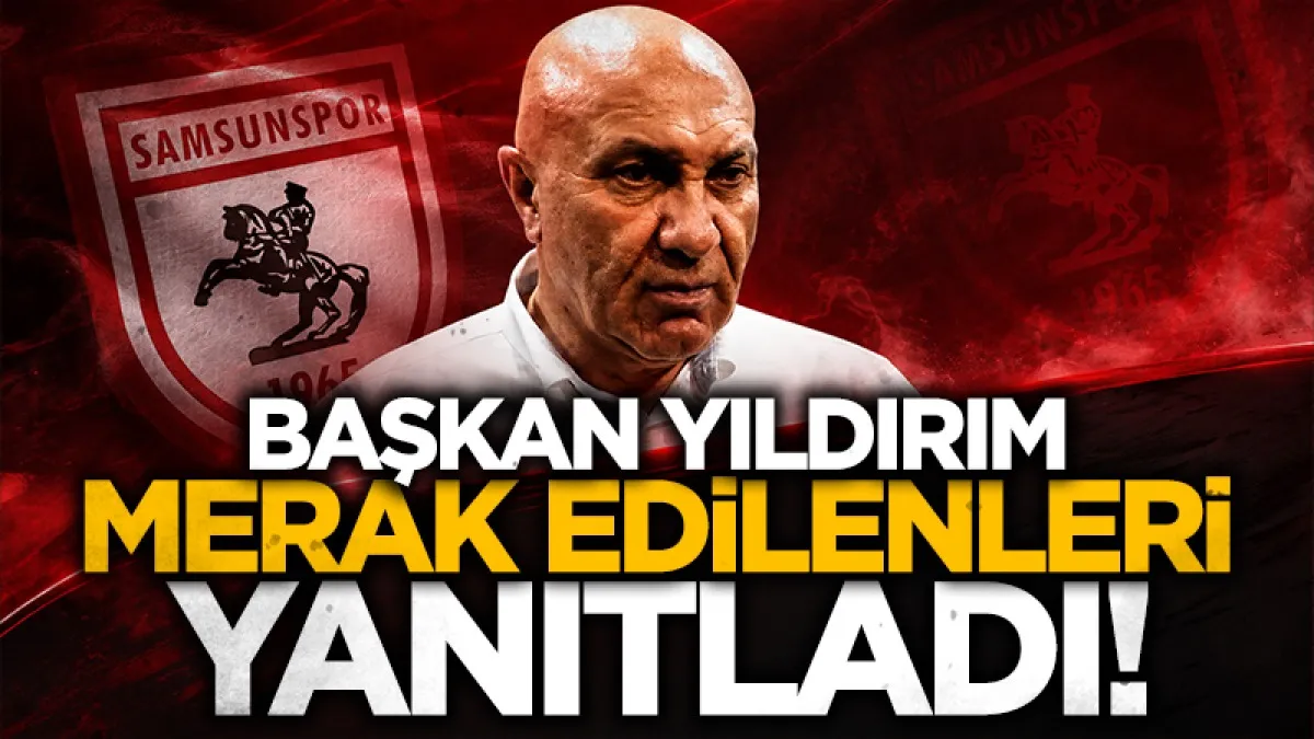 Samsunspor Başkanı Yüksel Yıldırım merak edilenleri yanıtladı