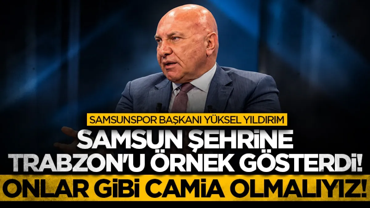 Samsunspor Başkanı Yüksel Yıldırım, Samsun şehrine Trabzon'u örnek gösterdi! Onlar gibi camia olmalıyız!