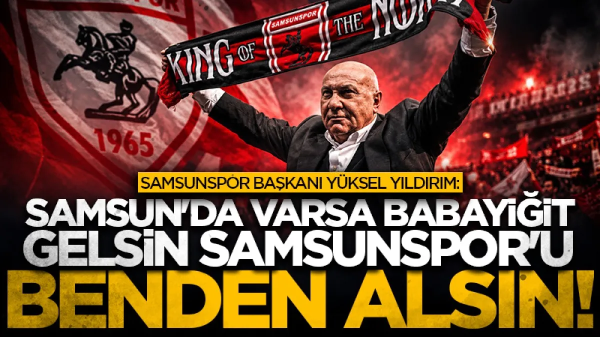 Samsunspor Başkanı Yüksel Yıldırım: Samsun'da varsa babayiğit gelsin Samsunspor'u benden alsın!