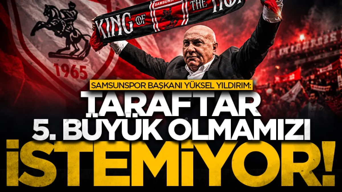 Samsunspor Başkanı Yüksel Yıldırım: “Taraftar 5. büyük olmamızı istemiyor”