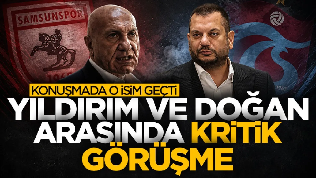 Samsunspor Başkanı Yüksel Yıldırım ve Trabzonspor Başkanı Ertuğrul Doğan arasında kritik görüşme! Konuşmada o isim geçti...
