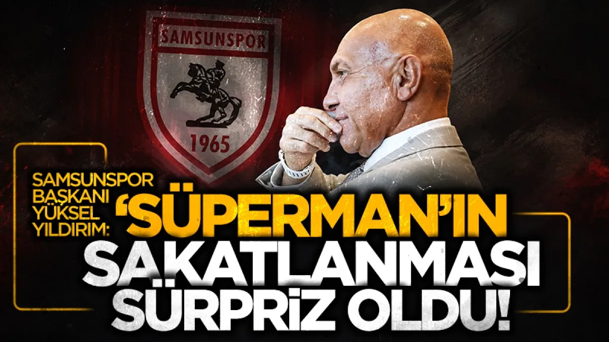 Samsunspor Başkanı Yüksel Yıldırım'dan Marius açıklaması: “Süperman gibi adam sakatlandı, bize de sürpriz oldu”