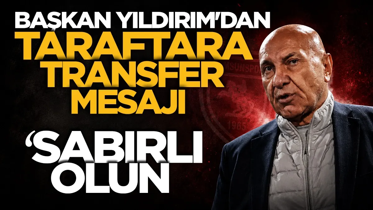 Samsunspor Başkanı Yüksel Yıldırım’dan taraftara transfer mesajı: Sabırlı olun