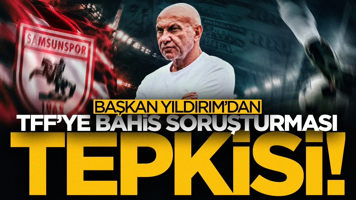 Samsunspor Başkanı Yüksel Yıldırım’dan TFF’ye bahis soruşturması tepkisi!