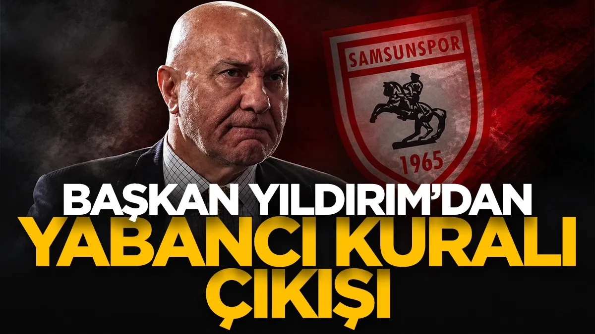 Samsunspor Başkanı Yüksel Yıldırım’dan yabancı kuralı çıkışı