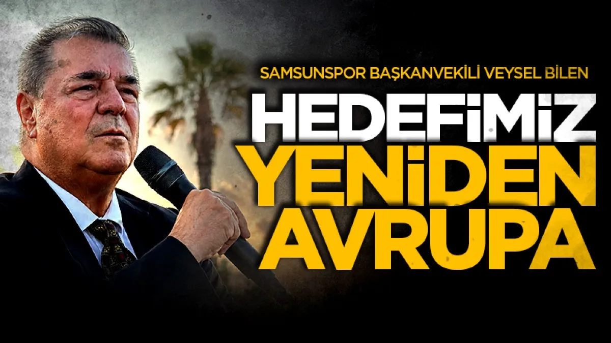 Samsunspor Başkanvekili Veysel Bilen: Rotamız yeniden Avrupa