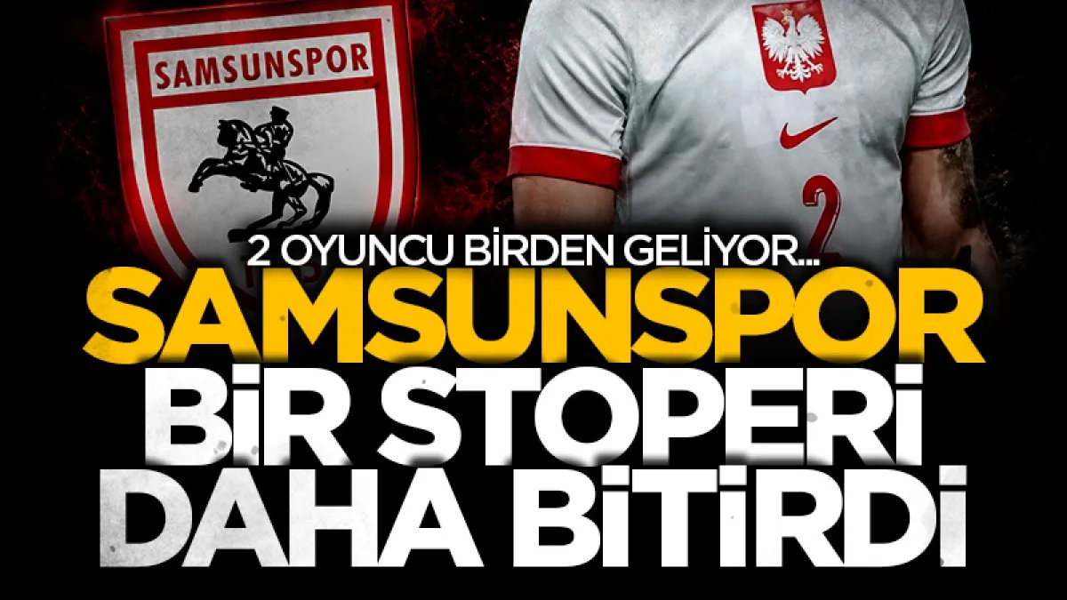 Samsunspor bir stoperi daha bitirdi: İki oyuncu birden geliyor