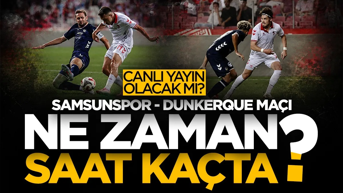 Samsunspor-Dunkerque maçı ne zaman, saat kaçta, canlı yayınlanacak mı?