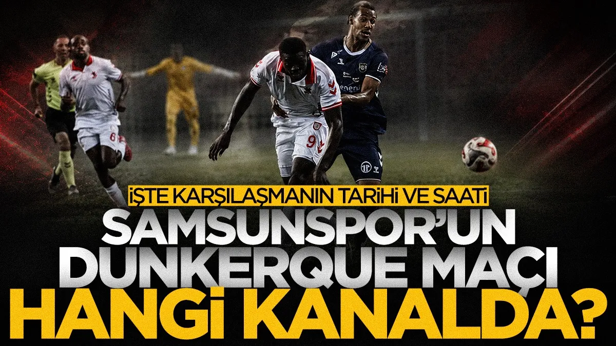 Samsunspor-Dunkerque maçı ne zaman, saat kaçta, hangi kanalda?