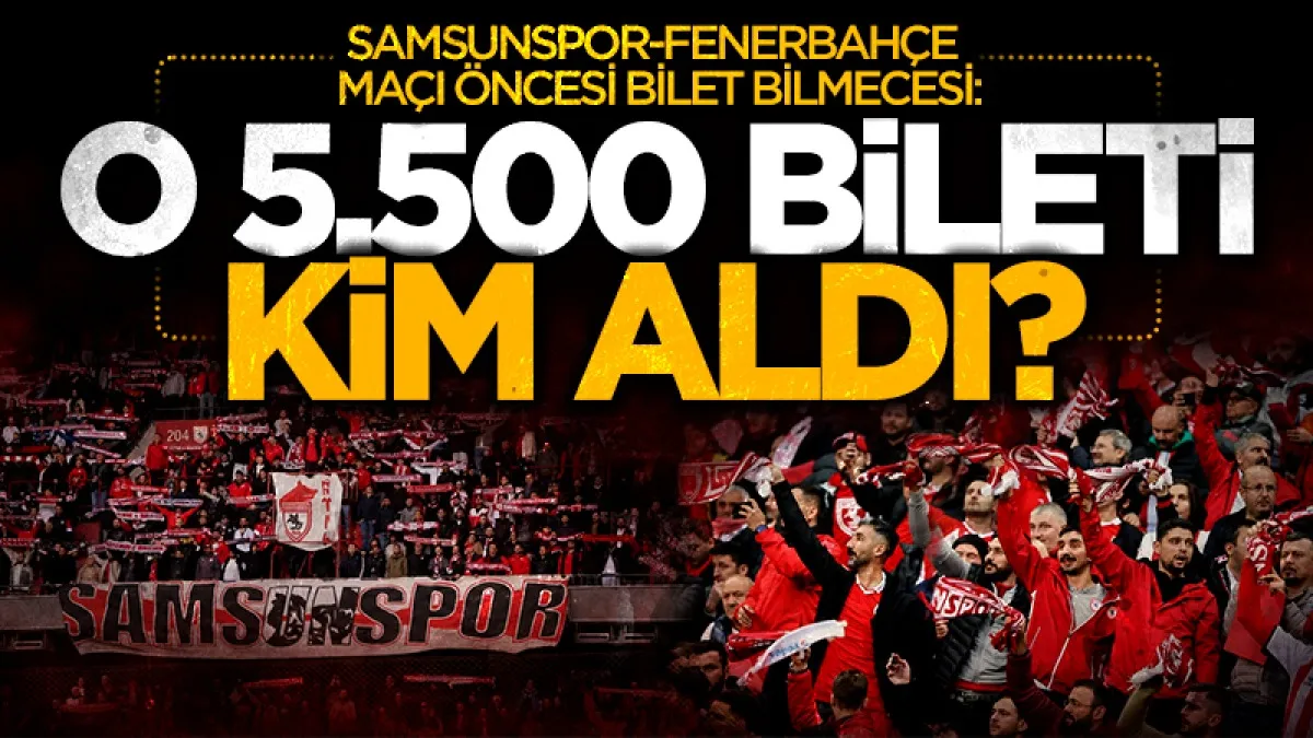 Samsunspor-Fenerbahçe maçı öncesi bilet bilmecesi: O 5 bin 500 bileti kim aldı?