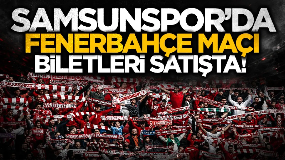 Samsunspor-Fenerbahçe maçının biletleri satışa çıktı