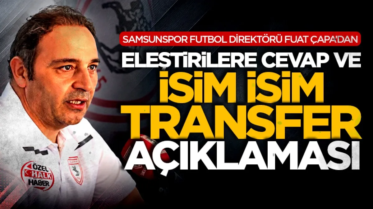 Samsunspor Futbol Direktörü Fuat Çapa'dan eleştirilere cevap ve isim isim transfer açıklaması