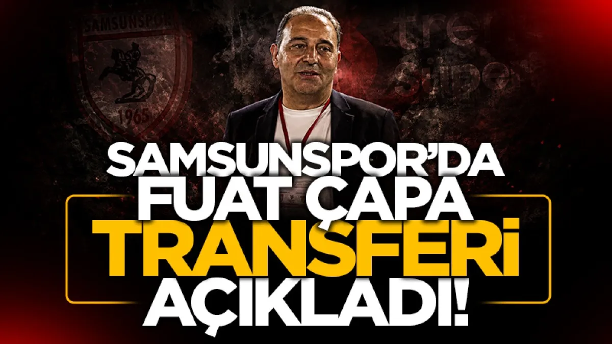 Samsunspor Futbol Direktörü Fuat Çapa'dan forvet transferi açıklaması: Kadrodan ayrılık yaşanması gerekiyor