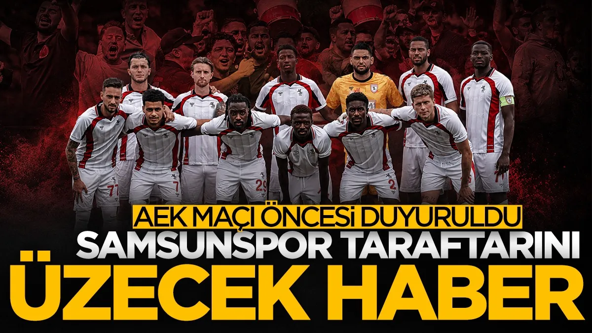 Samsunspor taraftarını üzecek haber! AEK maçı öncesi duyuruldu...