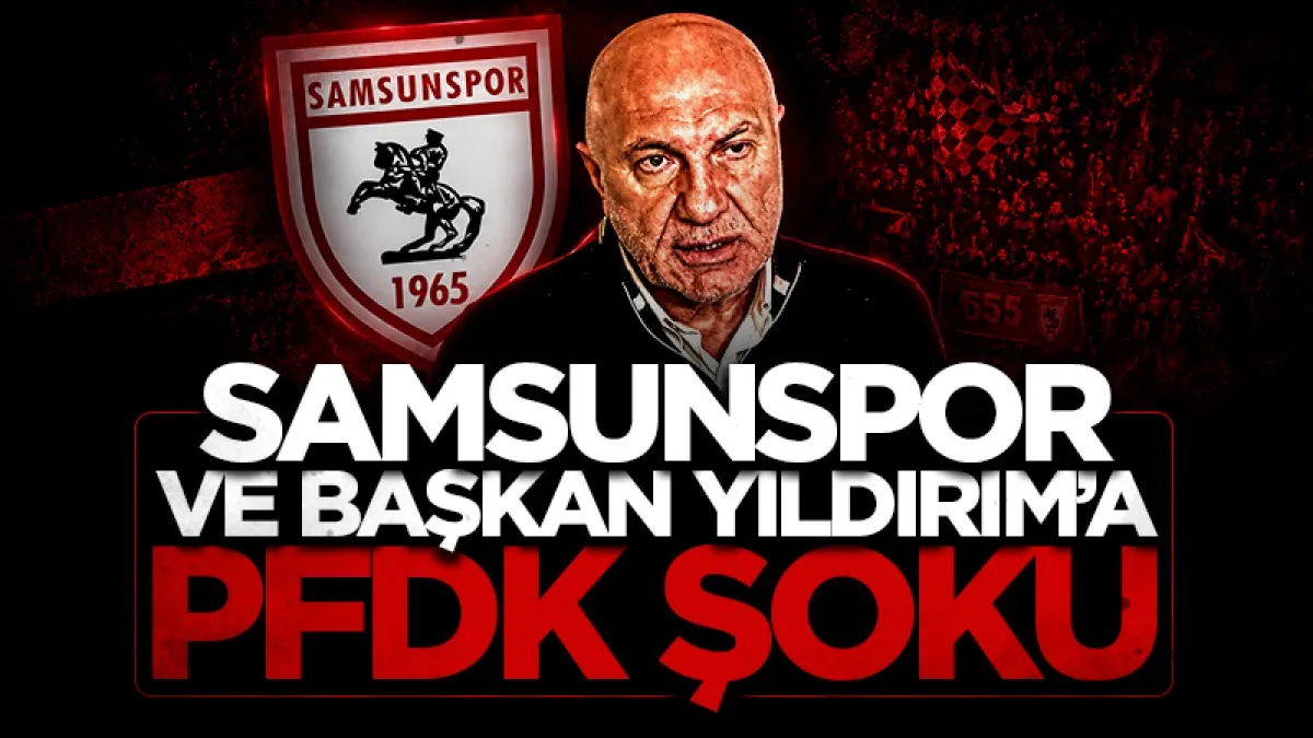 Samsunspor ve Başkan Yüksel Yıldırım PFDK’ya sevk edildi