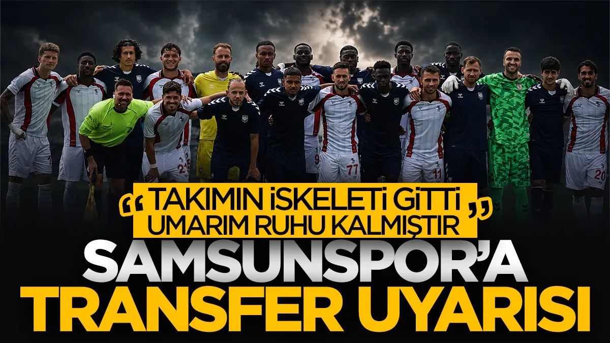 Samsunspor'a transfer uyarısı: 'Takımın iskeleti gitti, umarım ruhu kalmıştır'
