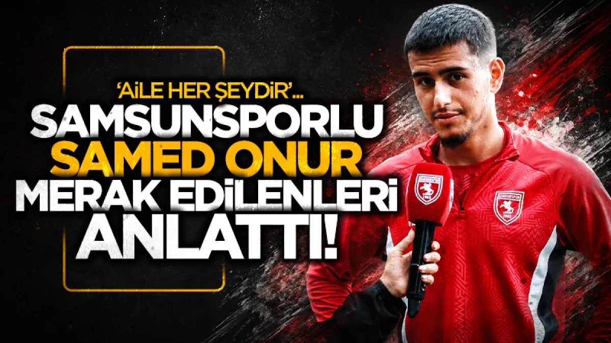 Samsunsporlu Samed Onur merak edilenleri yanıtladı...