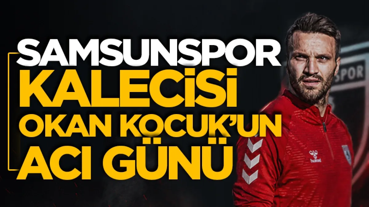 Samsunspor'un kalecisi Okan Kocuk'un acı günü