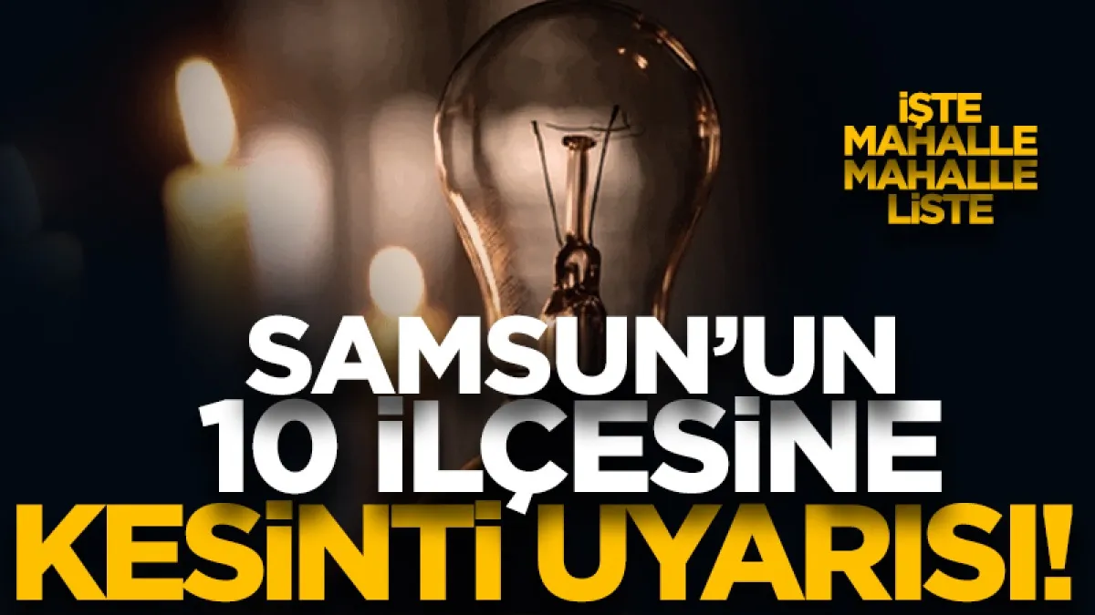 Samsun'un 10 ilçesinde saatlerce kesinti yaşanacak! İşte mahalle mahalle tam liste...