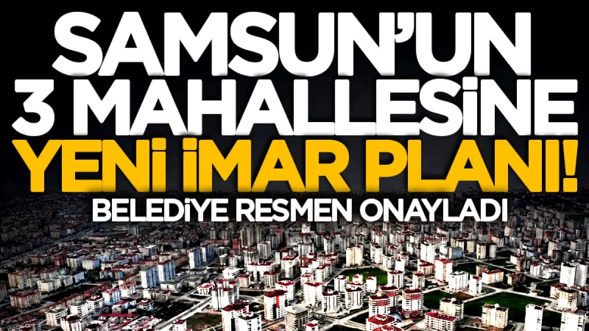 Samsun'un 3 mahallesinde imar planları onaylandı