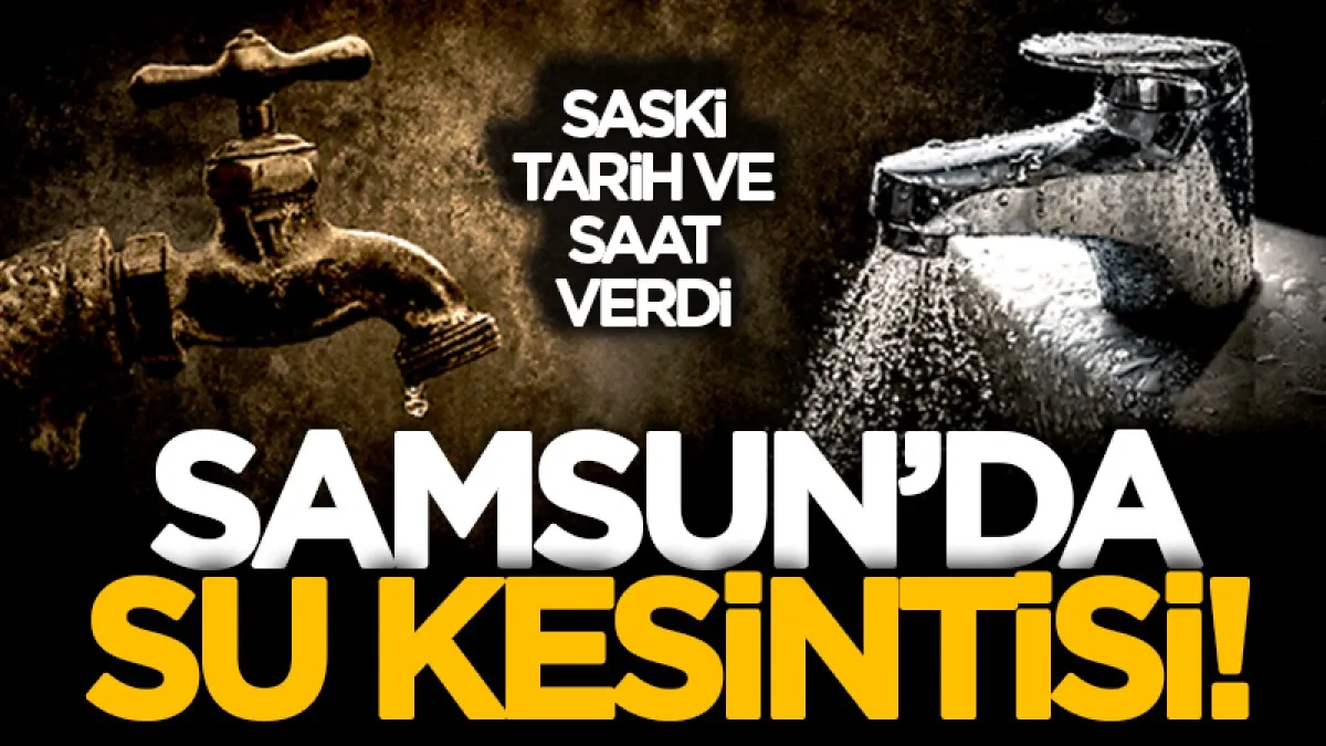Samsun'un 3 mahallesinde su kesintisi! SASKİ duyurdu: Gaziosmanpaşa, Kuzey Yıldızı ve Yenimahalle...