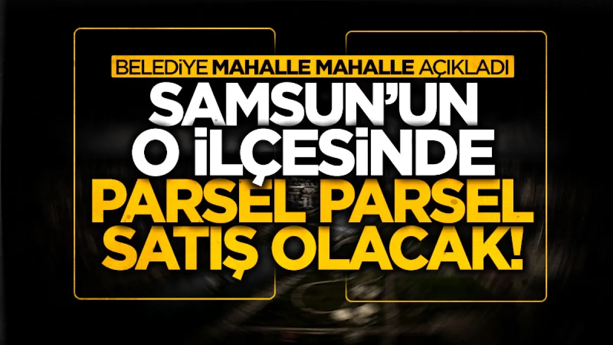 Samsun'un Çarşamba ilçesinde parsel parsel satış olacak! Belediye mahalle mahalle açıkladı