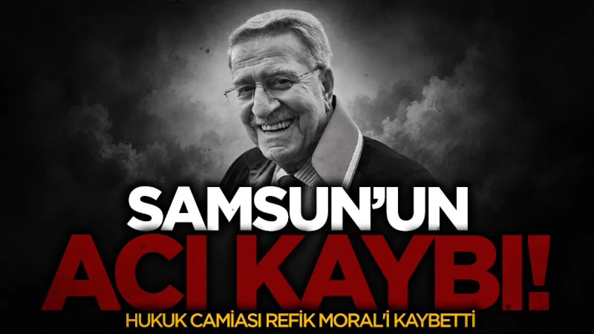Samsun'un kıdemli hukukçularından Avukat Refik Moral hayatını kaybetti