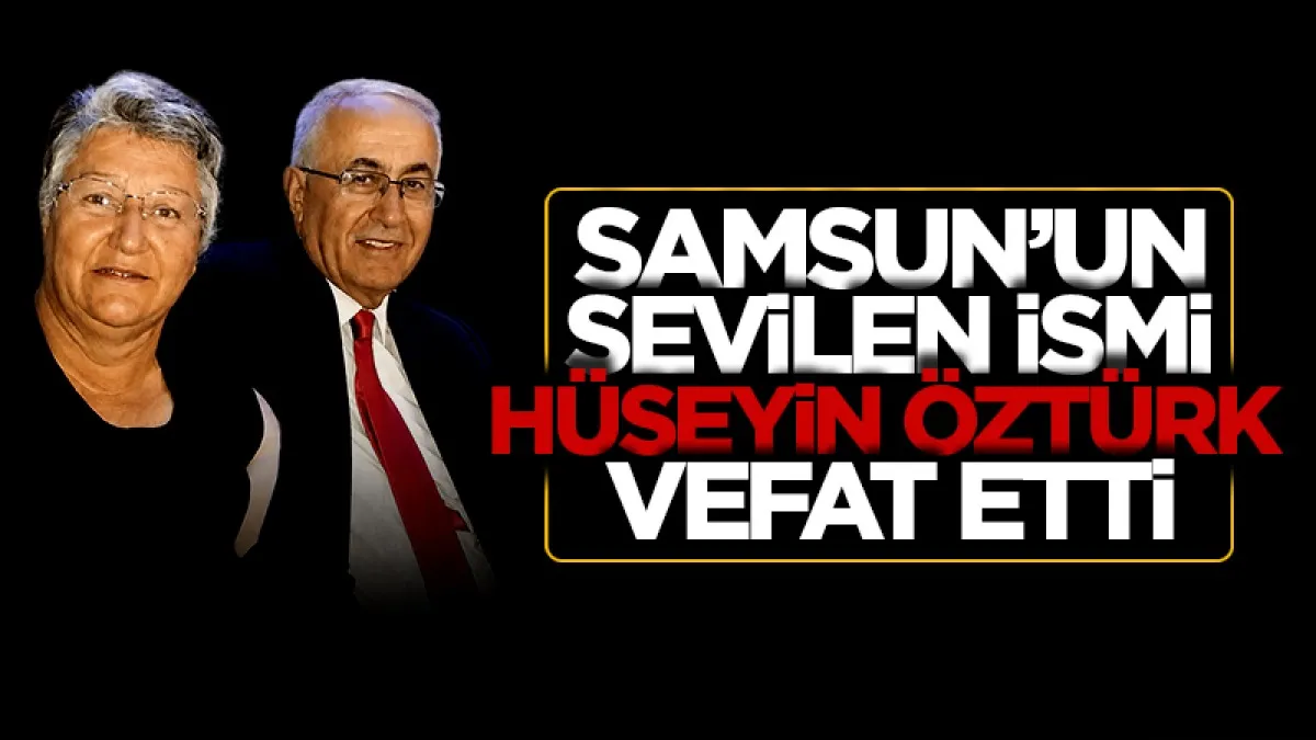 Samsun'un sevilen ismi Hüseyin Öztürk vefat etti