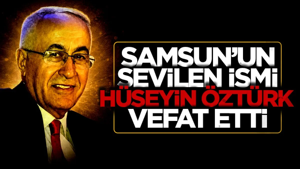 Samsun'un sevilen ismi Hüseyin Öztürk vefat etti