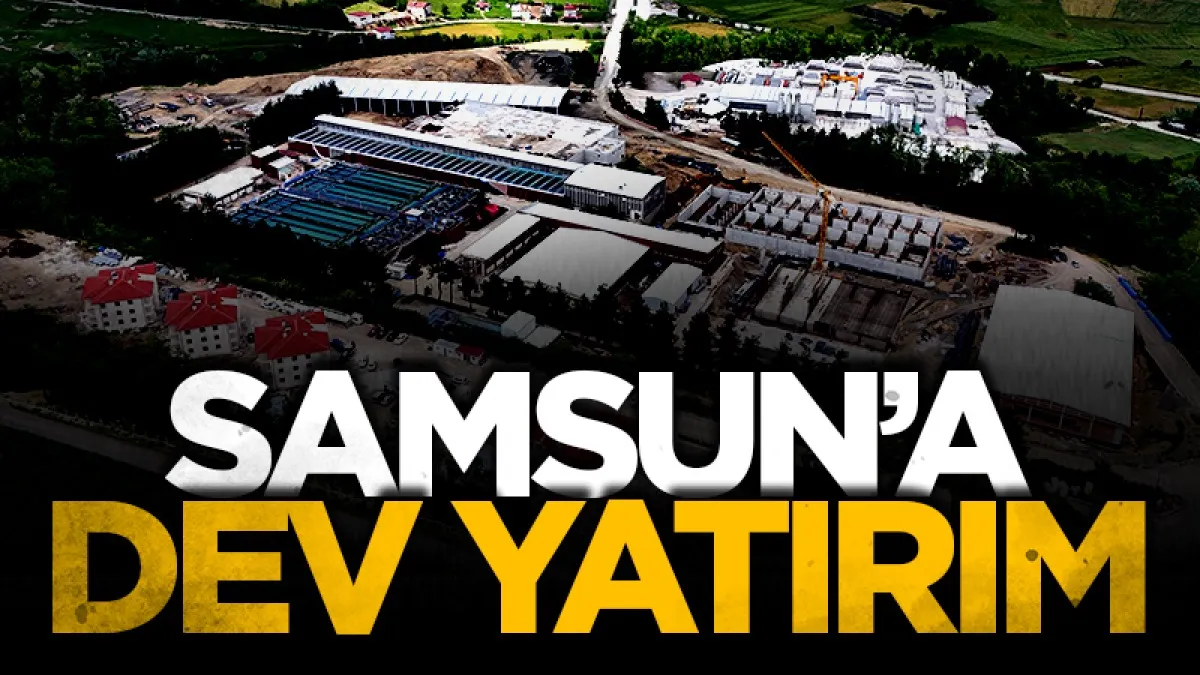 Samsun’un su geleceğine 1,7 milyarlık dev yatırım