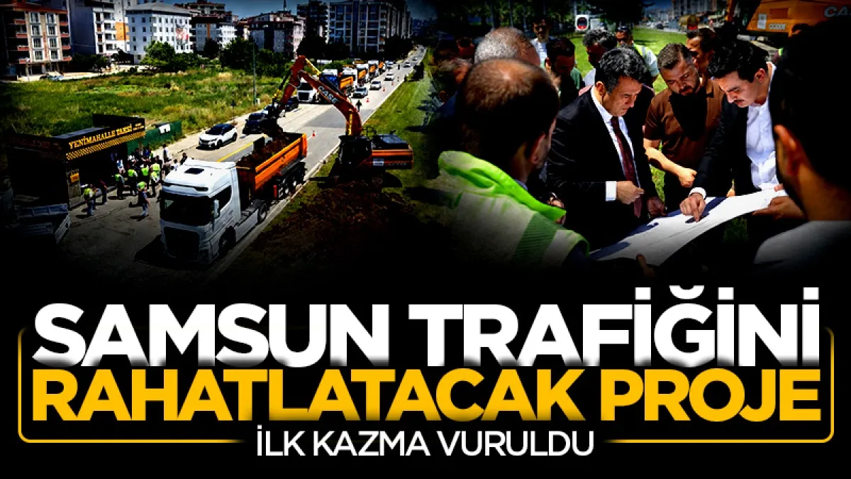 Samsun'un trafiğini rahatlatacak proje! İlk kazma vuruldu