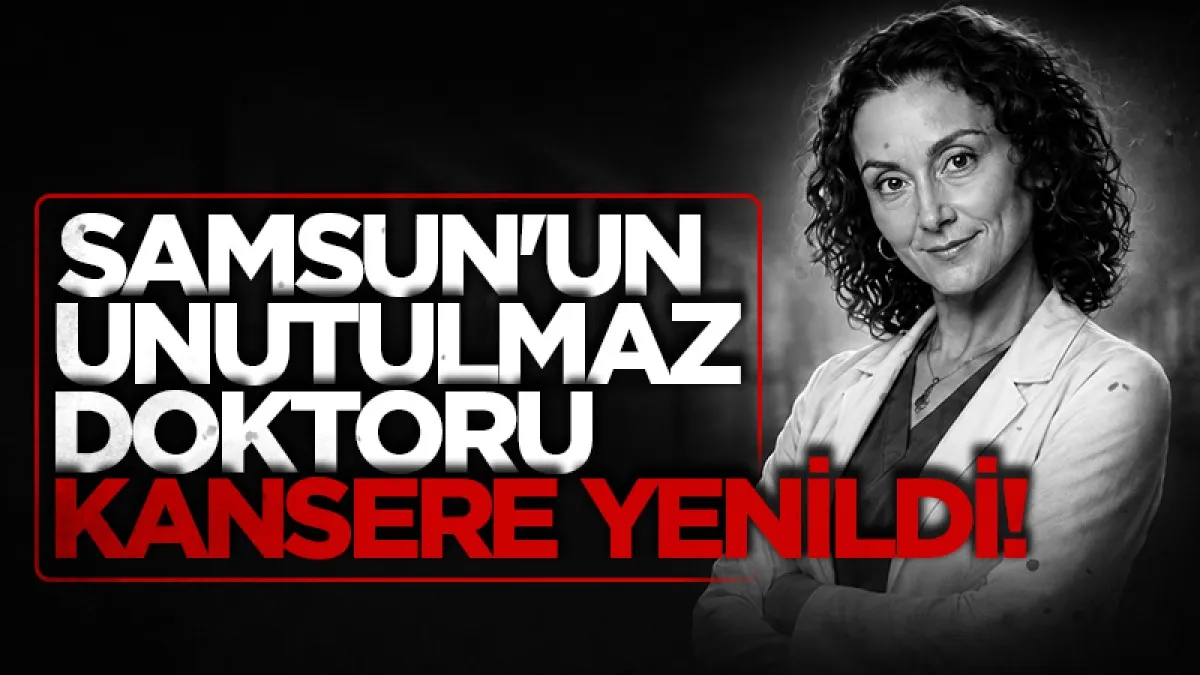Samsun'un unutulmaz doktoru kansere yenildi