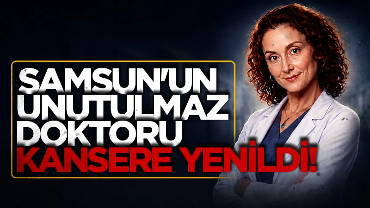 Samsun'un unutulmaz doktoru kansere yenildi