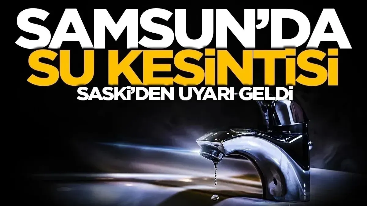 SASKİ duyurdu: Samsun'da su kesintisi uygulanacak