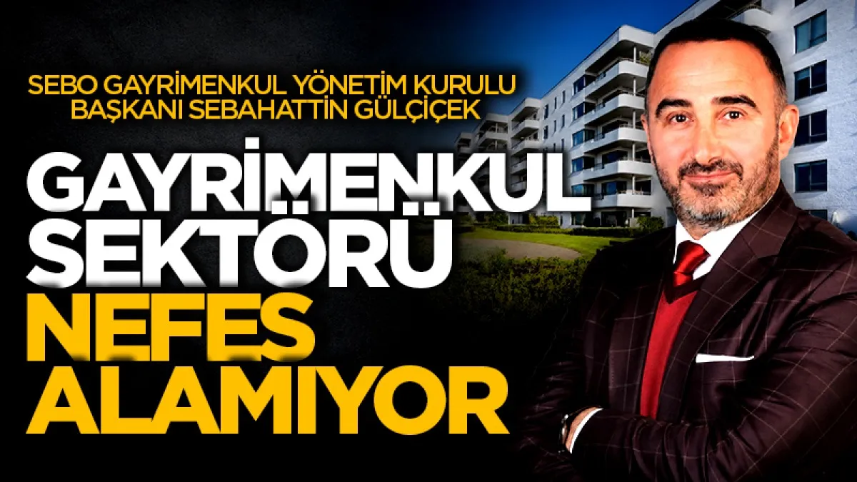 Sebo Gayrimenkul Yönetim Kurulu Başkanı Sebahattin Gülçiçek: Gayrimenkul sektörü nefes alamıyor