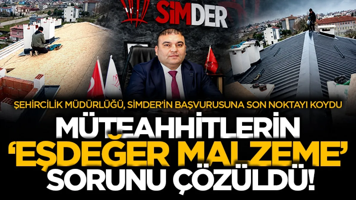 Şehircilik Müdürlüğü, SİMDER’in başvurusuna son noktayı koydu: Müteahhitlerin ‘eşdeğer malzeme’ sorunu çözüldü!