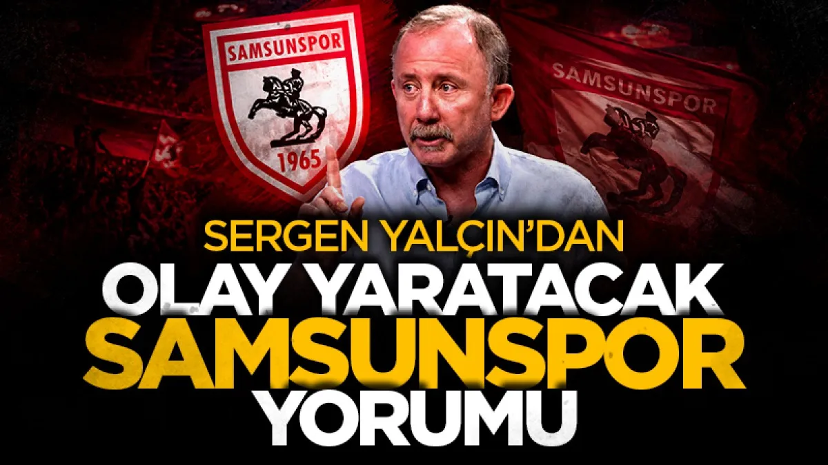Sergen Yalçın’dan Samsunspor için olay yaratacak tahmin! “İlk 6’ya bile giremez”