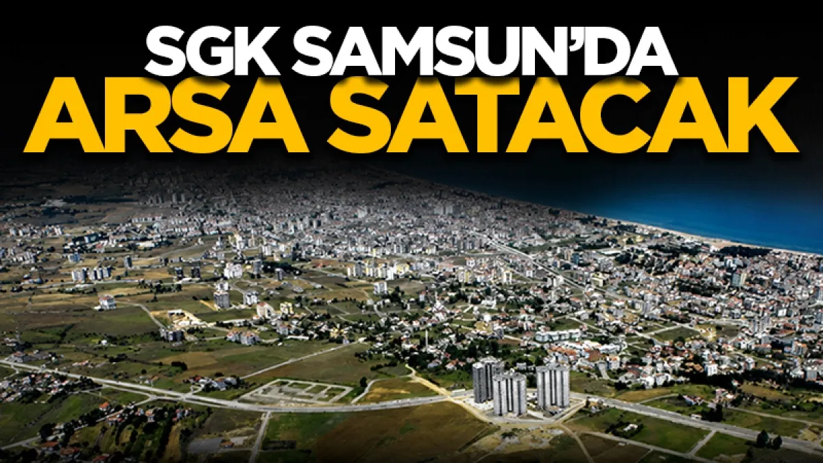 SGK Samsun’da 1,2 milyar liralık arsa satacak!