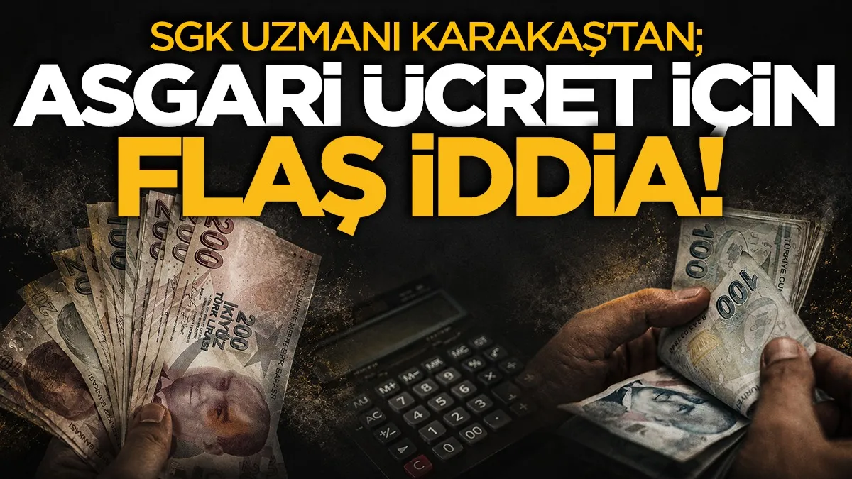SGK uzmanı Karakaş'tan; Asgari ücret için flaş iddia!
