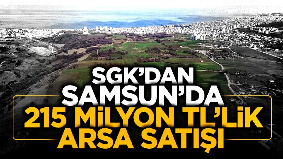 SGK’dan Samsun’da 215 milyon TL’lik arsa satışı