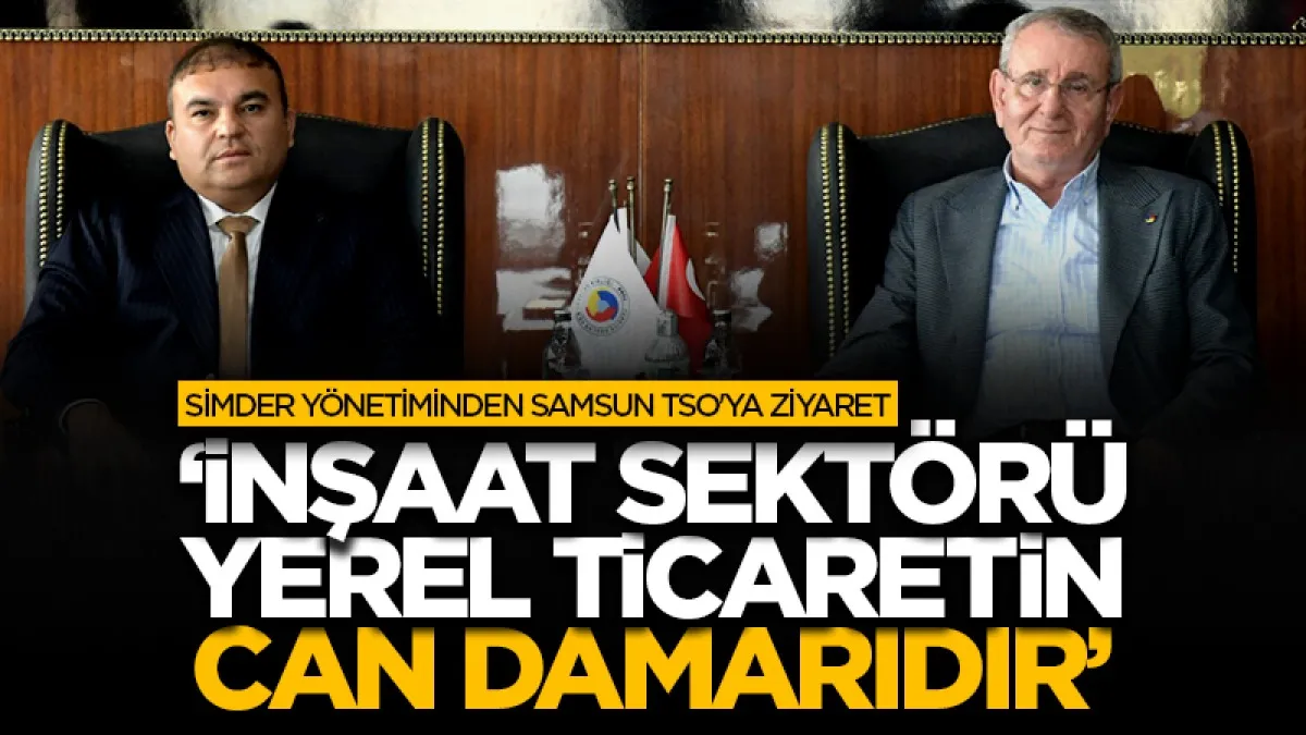 SİMDER yönetiminden Samsun TSO'ya ziyaret: ‘İnşaat sektörü yerel ticaretin can damarıdır’