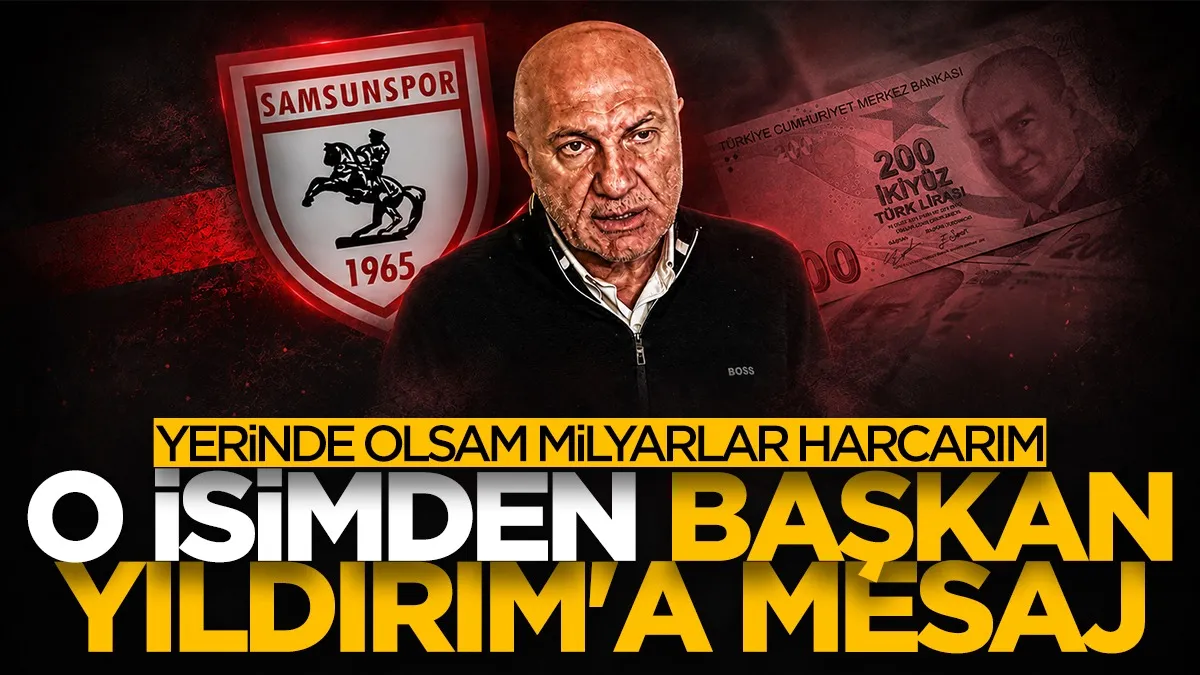 Sinan Engin’den Samsunspor Başkanı Yüksel Yıldırım’a transfer çağrısı: Yerinde olsam milyarlar harcarım