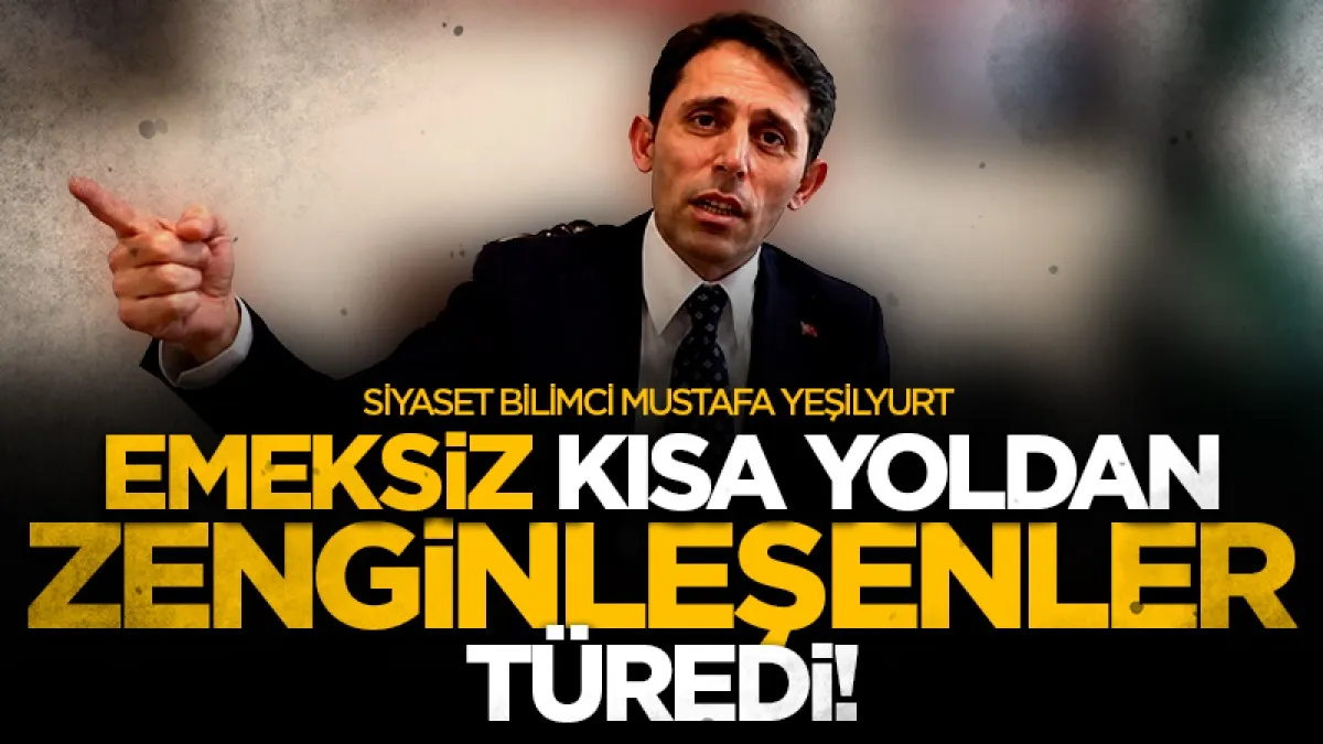 Siyaset Bilimci Mustafa Yeşilyurt: Emeksiz, kısa yoldan zenginleşenler türedi!
