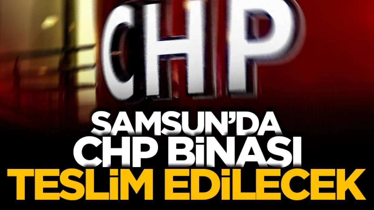 Son Dakika! Samsun’da CHP binası 17.30’da teslim edilecek!