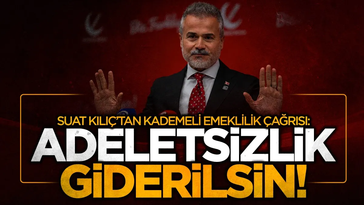 Suat Kılıç’tan kademeli emeklilik çağrısı: Adaletsizlik giderilsin