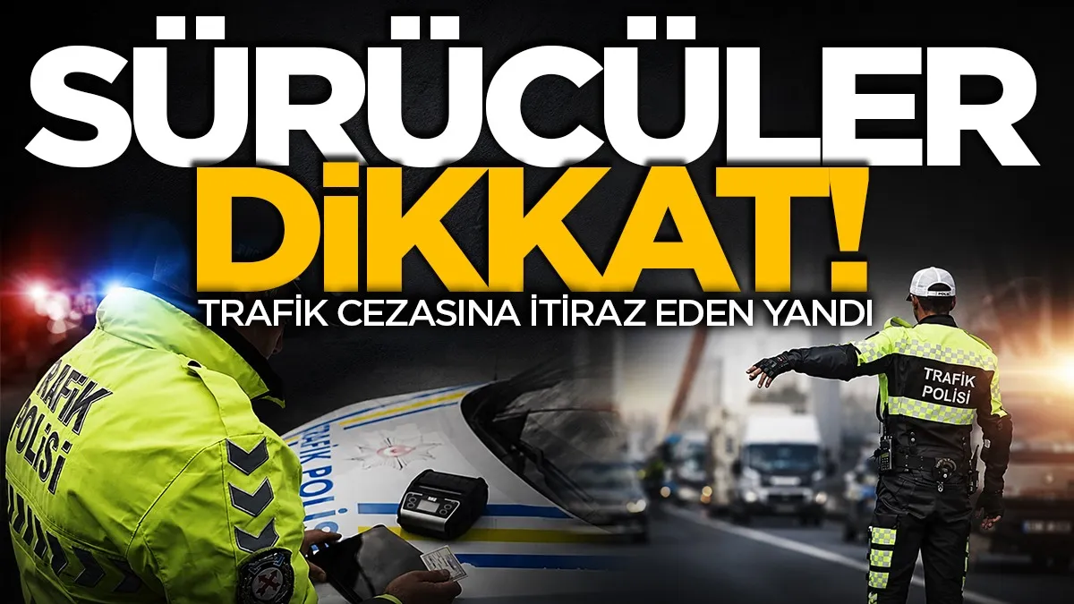 Sürücüler dikkat: Trafik cezasına itiraz eden yandı